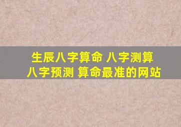 生辰八字算命 八字测算 八字预测 算命最准的网站